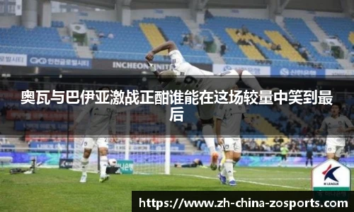 奥瓦与巴伊亚激战正酣谁能在这场较量中笑到最后