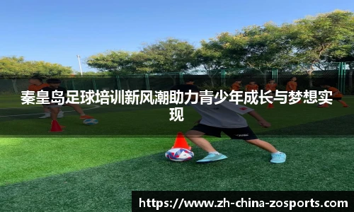 秦皇岛足球培训新风潮助力青少年成长与梦想实现