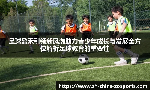 足球盈禾引领新风潮助力青少年成长与发展全方位解析足球教育的重要性